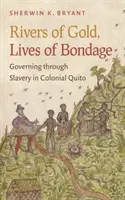 Rivières d'or, vies de servitude : gouverner par l'esclavage dans le Quito colonial - Rivers of Gold, Lives of Bondage: Governing Through Slavery in Colonial Quito