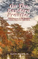 À la frontière de Bandera : Contributions à l'historien du comté de Bandera 1992-2010 - On The Bandera Frontier: Contributions to the Bandera County Historian 1992-2010