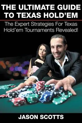 Le Guide Ultime du Texas Hold'em : Les stratégies d'experts pour les tournois de Texas Hold'em révélées ! - The Ultimate Guide To Texas Hold'em: The Expert Strategies For Texas Hold'em Tournaments Revealed!