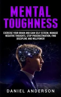 La force mentale : Faites travailler votre cerveau et gagnez en estime de soi, gérez les pensées négatives, arrêtez la procrastination, trouvez la discipline et la volonté. - Mental Toughness: Exercise your brain and gain self esteem, manage negative thoughts, stop procrastination, find discipline and willpowe