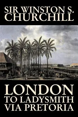 De Londres à Ladysmith via Pretoria par Winston S. Churchill, Biographie et Autobiographie, Histoire, Militaire, Monde - London to Ladysmith Via Pretoria by Winston S. Churchill, Biography & Autobiography, History, Military, World