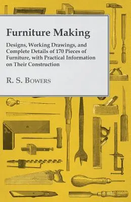 Furniture Making - Designs, Working Drawings, and Complete Details of 170 Pieces of Furniture, with Practical Information on Their Construction (La fabrication de meubles - Conceptions, dessins de travail et détails complets de 170 meubles, avec des informations pratiques sur leur construction) - Furniture Making - Designs, Working Drawings, and Complete Details of 170 Pieces of Furniture, with Practical Information on Their Construction