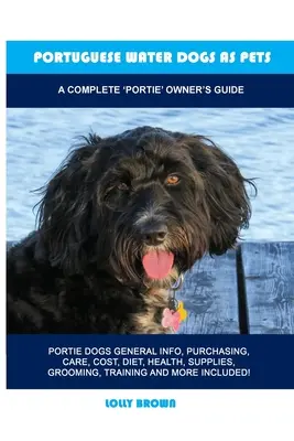 Les chiens d'eau portugais comme animaux de compagnie : Un guide complet pour les propriétaires de chiens d'eau portugais. - Portuguese Water Dogs as Pets: A Complete 'Portie' Owner's Guide