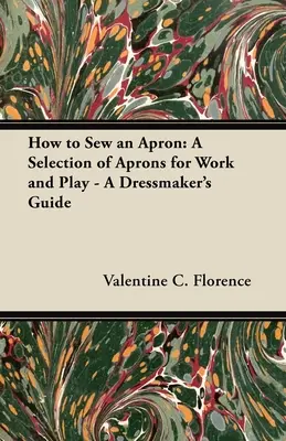 Comment coudre un tablier : Une sélection de tabliers pour le travail et les loisirs - Un guide de la couturière - How to Sew an Apron: A Selection of Aprons for Work and Play - A Dressmaker's Guide