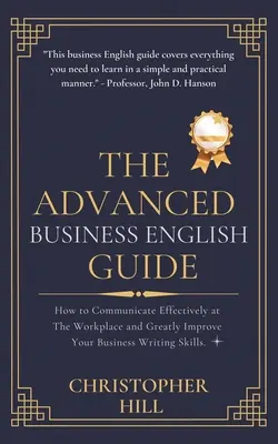 Le guide de l'anglais des affaires avancé : Comment communiquer efficacement sur le lieu de travail et améliorer considérablement vos compétences en matière de rédaction commerciale. - The Advanced Business English Guide: How to Communicate Effectively at The Workplace and Greatly Improve Your Business Writing Skills