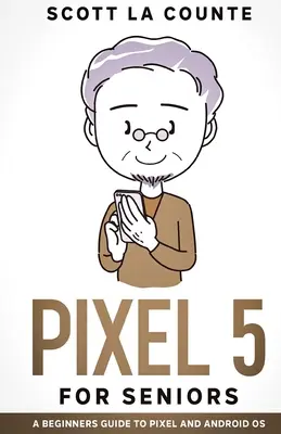 Pixel 5 pour les seniors : Un guide pour les débutants sur le Pixel et le système d'exploitation Android - Pixel 5 For Seniors: A Beginners Guide to the Pixel and Android OS