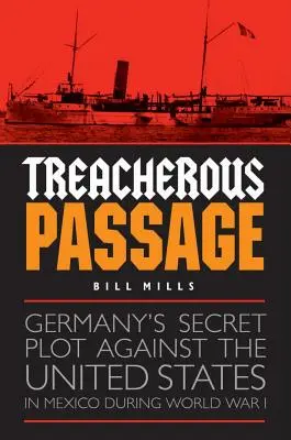 Treacherous Passage : Le complot secret de l'Allemagne contre les États-Unis au Mexique pendant la Première Guerre mondiale - Treacherous Passage: Germany's Secret Plot Against the United States in Mexico During World War I