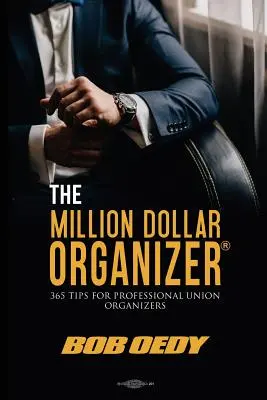 The Million Dollar Organizer : 365 conseils pour les organisateurs syndicaux professionnels - The Million Dollar Organizer: 365 Tips for Professional Union Organizers