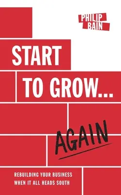 Commencer à grandir... à nouveau : Reconstruire son entreprise quand tout va mal - Start to Grow... Again: Rebuilding Your Business When It All Heads South