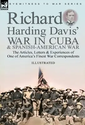 Richard Harding Davis' War in Cuba & Spanish-American War : the Articles, Letters and Experiences of One of America's Finest War Correspondents (La guerre à Cuba et la guerre hispano-américaine de Richard Harding Davis : les articles, lettres et expériences de l'un des meilleurs correspondants de gu - Richard Harding Davis' War in Cuba & Spanish-American War: the Articles, Letters and Experiences of One of America's Finest War Correspondents