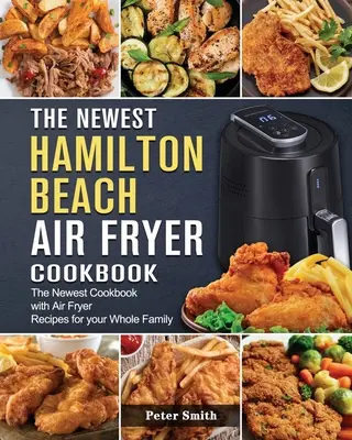 Le tout nouveau livre de recettes de la friteuse Hamilton Beach : Le tout nouveau livre de recettes de friture pour toute la famille - The Newest Hamilton Beach Air Fryer Cookbook: The Newest Cookbook with Air Fryer Recipes for your Whole Family