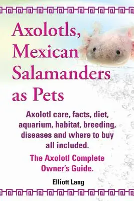 Axolotls, salamandres mexicaines comme animaux de compagnie. Soins des Axolotls, faits, régime alimentaire, aquarium, habitat, élevage, maladies et lieux d'achat. - Axolotls, Mexican Salamanders as Pets. Axolotls Care, Facts, Diet, Aquarium, Habitat, Breeding, Diseases and Where to Buy All Included. the Axolotl Co