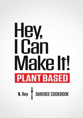 Hey, I Can Make It ! Livre de cuisine Darebee à base de plantes - Hey, I Can Make It!: Plant-Based Darebee Cook Book