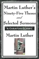 Les quatre-vingt-quinze thèses de Martin Luther et une sélection de sermons - Martin Luther's Ninety-Five Theses and Selected Sermons