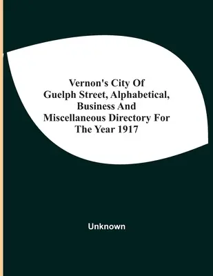 Vernon's City Of Guelph Street, Alphabetical, Business and Miscellaneous Directory For The Year 1917 (Volume Iii) - Vernon'S City Of Guelph Street, Alphabetical, Business And Miscellaneous Directory For The Year 1917