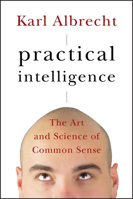 Intelligence pratique : L'art et la science du bon sens - Practical Intelligence: The Art and Science of Common Sense