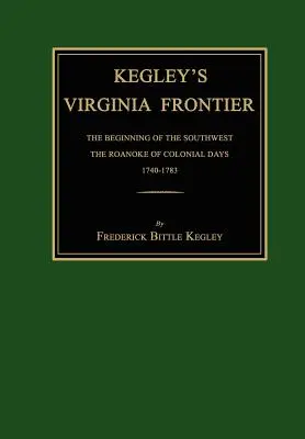 Kegley's Virginia Frontier : Le début du Sud-Ouest, le Roanoke de l'époque coloniale, 1740-1783, avec cartes et illustrations - Kegley's Virginia Frontier: The Beginning of the Southwest, the Roanoke of Colonial Days, 1740-1783, with Maps and Illustrations