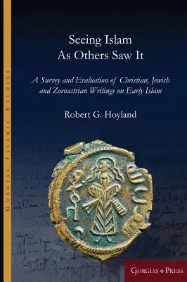 Voir l'islam comme d'autres l'ont vu : Une étude et une évaluation des écrits chrétiens, juifs et zoroastriens sur les débuts de l'islam - Seeing Islam as Others Saw It: A Survey and Evaluation of Christian, Jewish and Zoroastrian Writings on Early Islam