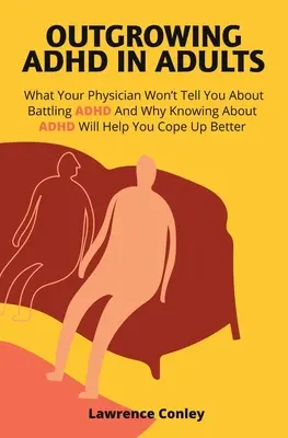 Dépasser le TDAH chez les adultes : Ce que votre médecin ne vous dira pas sur la lutte contre le TDAH et pourquoi le fait de connaître le TDAH vous aidera à mieux faire face à la situation. - Outgrowing ADHD In Adults: What Your Physician Won't Tell You About Battling ADHD And Why Knowing About ADHD Will Help You Cope Up Better