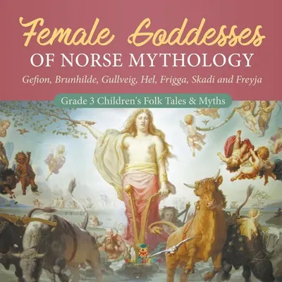 Déesses de la mythologie nordique : Gefion, Brunhilde, Gullveig, Hel, Frigga, Skadi et Freyja - Contes et mythes populaires pour enfants de 3e année - Female Goddesses of Norse Mythology: Gefion, Brunhilde, Gullveig, Hel, Frigga, Skadi and Freyja - Grade 3 Children's Folk Tales & Myths