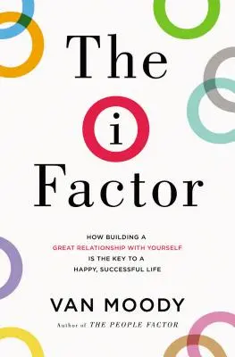 Le facteur I : Comment construire une bonne relation avec soi-même est la clé d'une vie heureuse et réussie - The I Factor: How Building a Great Relationship with Yourself Is the Key to a Happy, Successful Life