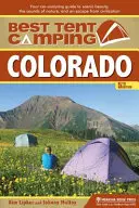 Best Tent Camping : Colorado : Votre guide de camping en voiture pour découvrir la beauté des paysages, les sons de la nature et échapper à la civilisation. - Best Tent Camping: Colorado: Your Car-Camping Guide to Scenic Beauty, the Sounds of Nature, and an Escape from Civilization