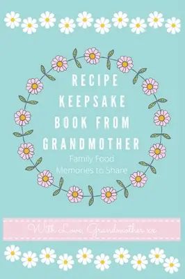 Livre de recettes de grand-mère : Créez votre propre livre de recettes - Recipe Keepsake Book From Grandmother: Create your own Recipe Book