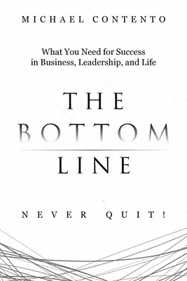 L'essentiel : Ce dont vous avez besoin pour réussir dans les affaires, le leadership et la vie - The Bottom Line: What You Need For Success In Business, Leadership And Life