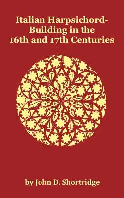 La facture de clavecins italiens aux XVIe et XVIIe siècles - entièrement illustrée - Italian Harpsichord-Building in the 16th and 17th Centuries - Fully Illustrated