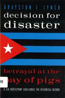 La décision du désastre : La trahison de la Baie des Cochons - Decision for Disaster: Betrayal at the Bay of Pigs