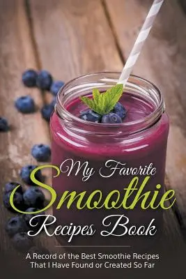Mon livre de recettes de smoothies préférées : Une collection des meilleures recettes de smoothie que j'ai trouvées ou créées jusqu'à présent. - My Favorite Smoothie Recipes Book: A collection of the best smoothie recipes that I have found or created so far