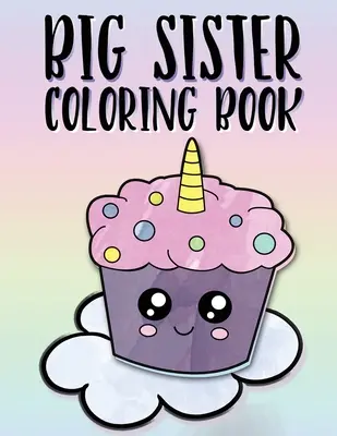 Livre de coloriage pour grandes sœurs : Unicorns, Rainbows and Cupcakes New Baby Color Book for Big Sisters Ages 2-6, Perfect Gift for Little Girls with a New - Big Sister Coloring Book: Unicorns, Rainbows and Cupcakes New Baby Color Book for Big Sisters Ages 2-6, Perfect Gift for Little Girls with a New