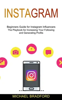 Instagram : Guide du débutant pour les influenceurs d'Instagram (Le livre de jeu pour augmenter le nombre de vos abonnés et générer des profits) - Instagram: Beginners Guide for Instagram Influencers (The Playbook for Increasing Your Following and Generating Profits)