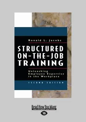 La formation structurée sur le tas : Libérer l'expertise des employés sur le lieu de travail (gros caractères 16pt) - Structured On-The-Job Training: Unleashing Employee Expertise in the Workplace (Large Print 16pt)