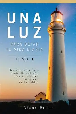 Una Luz Para Guiar Tu Vida - Tomo 1 : Devocionales para cada da del ao con versculos escogidos de la Biblia - Una Luz Para Guiar Tu Vida - Tomo 1: Devocionales para cada da del ao con versculos escogidos de la Biblia