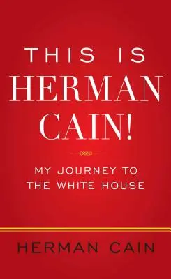 C'est Herman Cain ! Mon voyage vers la Maison Blanche - This Is Herman Cain!: My Journey to the White House