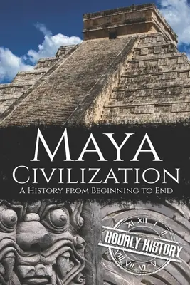 La civilisation maya : Une histoire du début à la fin - Maya Civilization: A History from Beginning to End