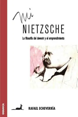 Mon Nietzsche : La filosofa del devenir y el emprendimiento - Mi Nietzsche: La filosofa del devenir y el emprendimiento