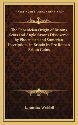 L'origine phénicienne des Britanniques, des Écossais et des Anglo-Saxons découverte par des inscriptions phéniciennes et sumériennes en Grande-Bretagne par des pièces de monnaie bretonnes pré-romaines - The Phoenician Origin of Britons Scots and Anglo Saxons Discovered by Phoenician and Sumerian Inscriptions in Britain by Pre Roman Briton Coins