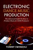 Production de musique de danse électronique : Le guide avancé sur la production de musique pour les producteurs EDM - Electronic Dance Music Production: The Advanced Guide On How to Produce Music for EDM Producers