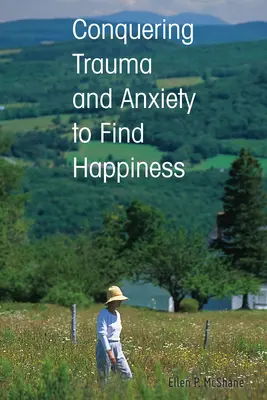 Vaincre les traumatismes et l'anxiété pour trouver le bonheur - Conquering Trauma and Anxiety to Find Happiness