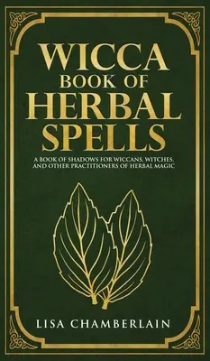 Wicca Book of Herbal Spells : Un livre d'ombres pour débutants pour les wiccans, les sorcières et autres adeptes de la magie des plantes. - Wicca Book of Herbal Spells: A Beginner's Book of Shadows for Wiccans, Witches, and Other Practitioners of Herbal Magic