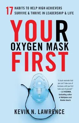 Votre masque à oxygène d'abord : 17 habitudes pour aider les hauts responsables à survivre et à s'épanouir dans le leadership et la vie - Your Oxygen Mask First: 17 Habits to Help High Achievers Survive & Thrive in Leadership & Life