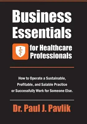 L'essentiel des affaires pour les professionnels de la santé : Comment gérer un cabinet durable, rentable et vendable ou travailler avec succès pour quelqu'un d'autre - Business Essentials for Healthcare Professionals: How to Operate a Sustainable, Profitable, and Salable Practice or Successfully Work for Someone Else