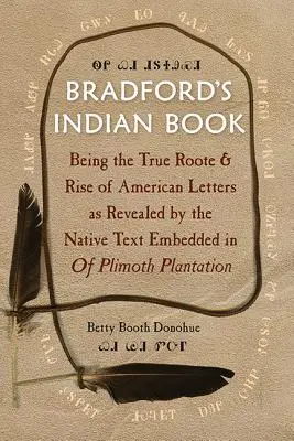 Le livre indien de Bradford : Being the True Roote & Rise of American Letters as Revealed by the Native Text Embedded in of Plimoth Plantation (Le livre indien de Bradford : la véritable origine et l'essor des lettres américaines révélées par le texte indigène intégré à la plantation de Plimoth) - Bradford's Indian Book: Being the True Roote & Rise of American Letters as Revealed by the Native Text Embedded in of Plimoth Plantation