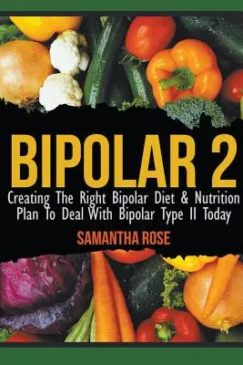 Bipolaire 2 : Créer le bon régime alimentaire bipolaire et le plan nutritionnel pour faire face au bipolaire de type II aujourd'hui - Bipolar 2: Creating The Right Bipolar Diet & Nutritional Plan to Deal with Bipolar Type II Today