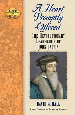 Un cœur promptement offert : Le leadership révolutionnaire de Jean Calvin - A Heart Promptly Offered: The Revolutionary Leadership of John Calvin