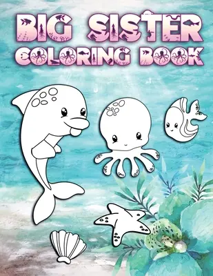 Livre de coloriage pour les grandes sœurs : Cahier de coloriage pour les grandes sœurs âgées de 2 à 6 ans : Idée de cadeau mignon pour les tout-petits, pages de coloriage pour les amoureux de l'océan et des créatures de la mer. - Big Sister Coloring Book: Perfect For Big Sisters Ages 2-6: Cute Gift Idea for Toddlers, Coloring Pages for Ocean and Sea Creature Loving New Si
