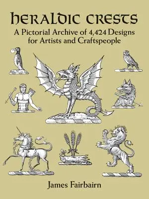 Heraldic Crests : Une archive picturale de 4 424 dessins pour les artistes et les artisans - Heraldic Crests: A Pictorial Archive of 4,424 Designs for Artists and Craftspeople