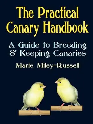 Le manuel pratique du canari : Un guide pour élever et garder des canaris - The Practical Canary Handbook: A Guide to Breeding & Keeping Canaries